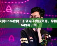 游久網(wǎng)Dota官網(wǎng)：引領(lǐng)電子競技風潮，掌握Dota的每一刻