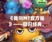 《我叫MT官方版》——回歸經(jīng)典，重燃戰(zhàn)斗激情！