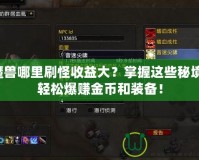 魔獸哪里刷怪收益大？掌握這些秘境，輕松爆賺金幣和裝備！