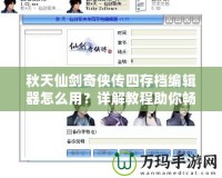秋天仙劍奇?zhèn)b傳四存檔編輯器怎么用？詳解教程助你暢游仙劍世界！
