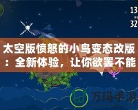 太空版憤怒的小鳥變態(tài)改版：全新體驗(yàn)，讓你欲罷不能的太空挑戰(zhàn)！