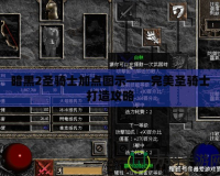 暗黑2圣騎士加點(diǎn)圖示——完美圣騎士打造攻略