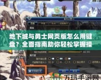 地下城與勇士網(wǎng)頁(yè)版怎么用鍵盤(pán)？全面指南助你輕松掌握操作技巧！