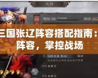 胡萊三國張遼陣容搭配指南：完美陣容，掌控戰(zhàn)場
