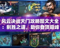風(fēng)云決戰(zhàn)天門(mén)攻略圖文大全：制勝之道，助你登頂巔峰！