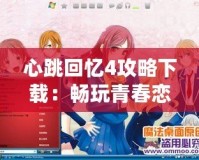 心跳回憶4攻略下載：暢玩青春戀愛(ài)冒險(xiǎn)的必備指南