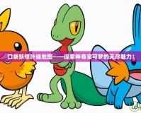 口袋妖怪葉綠地圖——探索神奇寶可夢(mèng)的無(wú)盡魅力！