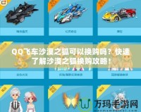 QQ飛車沙漠之狐可以換購嗎？快速了解沙漠之狐換購攻略！