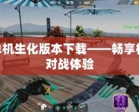 cf單機生化版本下載——暢享極限對戰(zhàn)體驗