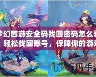 夢幻西游安全碼找回密碼怎么弄？輕松找回賬號，保障你的游戲安全