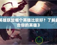 《英雄聯盟哪個英雄比較好？了解最適合你的英雄》