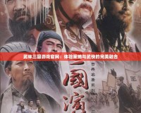 武林三國游戲官網(wǎng)：體驗(yàn)策略與武俠的完美融合
