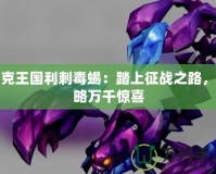 洛克王國利刺毒蝎：踏上征戰(zhàn)之路，領略萬千驚喜