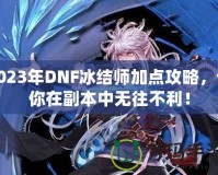 2023年DNF冰結(jié)師加點(diǎn)攻略，讓你在副本中無往不利！