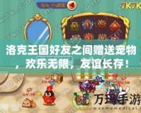 洛克王國(guó)好友之間贈(zèng)送寵物，歡樂(lè)無(wú)限，友誼長(zhǎng)存！