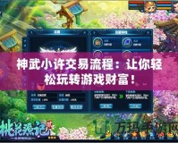 神武小許交易流程：讓你輕松玩轉(zhuǎn)游戲財富！