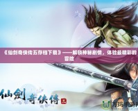 《仙劍奇?zhèn)b傳五存檔下載》——解鎖神秘劇情，體驗(yàn)最精彩的冒險(xiǎn)
