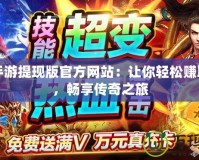 傳奇手游提現(xiàn)版官方網(wǎng)站：讓你輕松賺取財富，暢享傳奇之旅