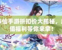誅仙手游折扣價大揭秘，超值福利等你來拿！