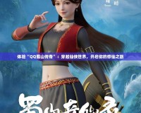 體驗(yàn)“QQ蜀山傳奇”：穿越仙俠世界，開(kāi)啟你的修仙之旅