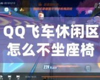 QQ飛車(chē)休閑區(qū)怎么不坐座椅？玩轉(zhuǎn)飛車(chē)新方式，探索隱藏樂(lè)趣！