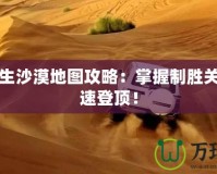 絕地求生沙漠地圖攻略：掌握制勝關(guān)鍵，快速登頂！