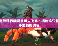 魔獸世界幽靈虎可以飛嗎？揭秘這只神秘坐騎的奧秘