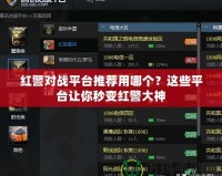 紅警對(duì)戰(zhàn)平臺(tái)推薦用哪個(gè)？這些平臺(tái)讓你秒變紅警大神