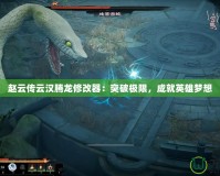 趙云傳云漢騰龍修改器：突破極限，成就英雄夢想