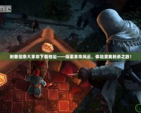 刺客信條大革命下載地址——探索革命風(fēng)云，體驗激爽刺殺之旅！