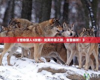 《怪物獵人3攻略：完美狩獵之路，全面解析！》