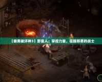 【暗黑破壞神3】野蠻人：掌控力量，征服邪惡的戰(zhàn)士