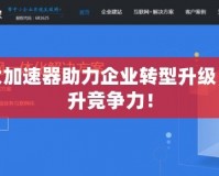 三大加速器助力企業(yè)轉(zhuǎn)型升級(jí)，提升競(jìng)爭(zhēng)力！