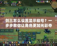 劍三怎么設(shè)置顯示稱號(hào)？一步步教你讓角色更加光彩奪目！