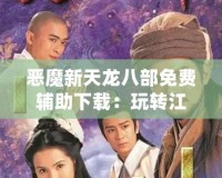 惡魔新天龍八部免費輔助下載：玩轉(zhuǎn)江湖，制霸全服！