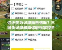 你還在為記牌而苦惱嗎？三國(guó)殺記牌器助你輕松掌控全局！