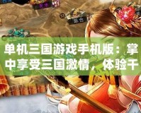 單機三國游戲手機版：掌中享受三國激情，體驗千年歷史征戰(zhàn)