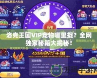 洛克王國VIP寵物哪里捉？全網(wǎng)獨家秘籍大揭秘！