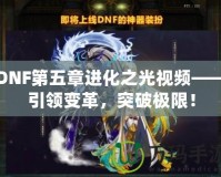 DNF第五章進(jìn)化之光視頻——引領(lǐng)變革，突破極限！
