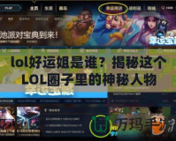 lol好運(yùn)姐是誰？揭秘這個LOL圈子里的神秘人物