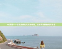 YY頻道——暢享全新社交娛樂(lè)體驗(yàn)，連接無(wú)界限的精彩生活