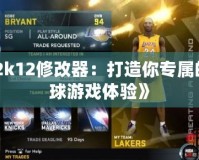 《2k12修改器：打造你專屬的籃球游戲體驗(yàn)》