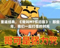 重返經(jīng)典，《我叫MT懷舊服》：那些年，我們一起打怪的時(shí)光