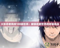 火影忍者羈絆100級任務(wù)：解鎖忍者世界的終極挑戰(zhàn)