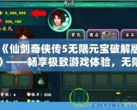 《仙劍奇?zhèn)b傳5無(wú)限元寶破解版》——暢享極致游戲體驗(yàn)，無(wú)限元寶，輕松突破！