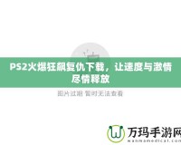 PS2火爆狂飆復(fù)仇下載，讓速度與激情盡情釋放