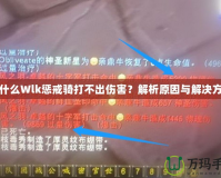 為什么Wlk懲戒騎打不出傷害？解析原因與解決方案