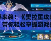 震撼來襲！《奧拉星攻略視頻》帶你輕松掌握游戲技巧，打造最強陣容