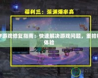 DNF游戲修復指南：快速解決游戲問題，重拾暢快體驗