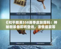 《和平精英SS8賽季皮膚爆料：神秘新裝備即將登場，激情盛宴等你開啟！》